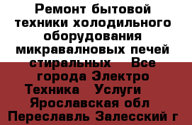 Ремонт бытовой техники холодильного оборудования микравалновых печей стиральных  - Все города Электро-Техника » Услуги   . Ярославская обл.,Переславль-Залесский г.